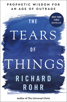 The Tears of Things: Prophetic Wisdom for an Age of Outrage - Rohr, Richard