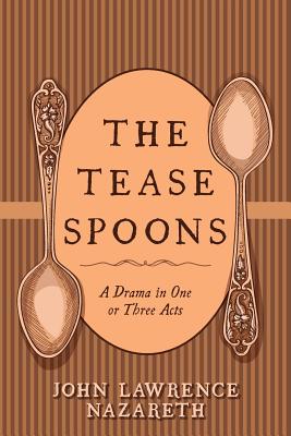 The Tease Spoons: A Drama in One or Three Acts - Nazareth, John Lawrence