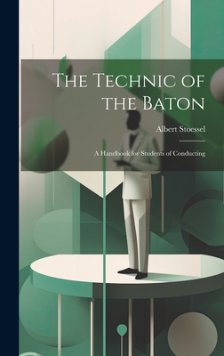 The Technic of the Baton: A Handbook for Students of Conducting - 1894-, Stoessel Albert