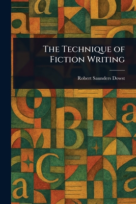The Technique of Fiction Writing - Dowst, Robert Saunders
