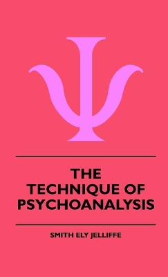 The Technique Of Psychoanalysis - Jelliffe, Smith Ely