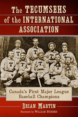 The Tecumsehs of the International Association: Canada's First Major League Baseball Champions - Martin, Brian