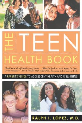 The Teen Health Book: A Parent's Guide to Adolescent Health and Well-Being - Lopez, Ralph, and Kelly, Kate (Editor)