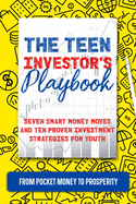 The Teen Investor's Playbook: From Pocket Money to Prosperity: Seven Smart Money Moves and Ten Proven Investment Strategies for Youth