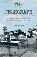 The Telegraph: A History of Morse's Invention and Its Predecessors in the United States