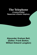 The Telephone: A lecture entitled Researches in Electric Telephony