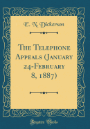 The Telephone Appeals (January 24-February 8, 1887) (Classic Reprint)