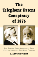 The Telephone Patent Conspiracy of 1876: The Elisha Gray-Alexander Bell Controversy and Its Many Players