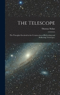 The Telescope: The Principles Involved in the Construction of Refracting and Reflecting Telescopes.