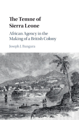 The Temne of Sierra Leone: African Agency in the Making of a British Colony - Bangura, Joseph J