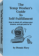 The Temp Worker's Guide to Self-Fulfillment: How to Slack Off, Achieve Your Dreams, and Get Paid for It! - Fiery, Dennis