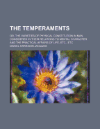 The Temperaments: Or, the Varieties of Physical Constitution in Man, Considered in Their Relation to Mental Character and the Practical Affairs of Life, Etc., Etc