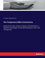 The Temperance Bible-Commentary: giving at one view, version, criticism, and exposition, in regard to all passages of Holy Writ bearing on 'wine' and 'strong drink'