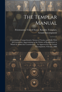 The Templar Manual: Containing a Comprehensive System of Tactics and Drill, With All Ceremonies Appertaining to the Orders of Knighthood. to Which Is Added the Constitution ... As Approved by the Grand Encampment, Chicago, 1880