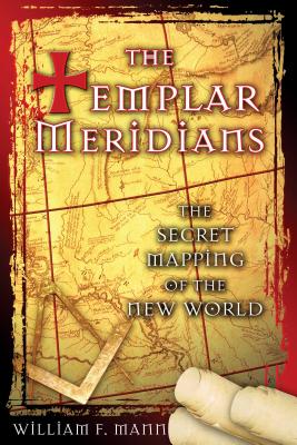 The Templar Meridians: The Secret Mapping of the New World - Mann, William F