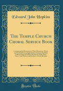 The Temple Church Choral Service Book: Containing the Responses in Their Monotone, Ferial, and Festival Forms; Appropriate Chants to the Daily Psalms; Metrical Psalms and Hymns with Their Tunes; And Prefaces and Indexes to Each Division (Classic Reprint)