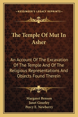 The Temple Of Mut In Asher: An Account Of The Excavation Of The Temple And Of The Religious Representations And Objects Found Therein - Benson, Margaret, and Gourley, Janet, and Newberry, Percy E (Translated by)