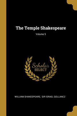 The Temple Shakespeare; Volume 5 - Shakespeare, William, and Sir Israel Gollancz (Creator)