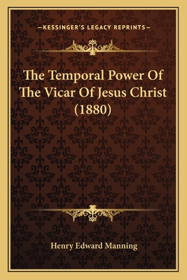 The Temporal Power of the Vicar of Jesus Christ (1880) - Manning, Henry Edward, Cardinal