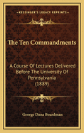 The Ten Commandments: A Course of Lectures Delivered Before the University of Pennsylvania