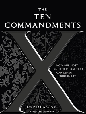 The Ten Commandments: How Our Most Ancient Moral Text Can Renew Modern Life - Hazony, David, and Morey, Arthur (Narrator)