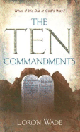 The Ten Commandments: What If We Did It God's Way? - Wade, Loron