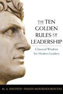 The Ten Golden Rules of Leadership: Classical Wisdom for Modern Leaders