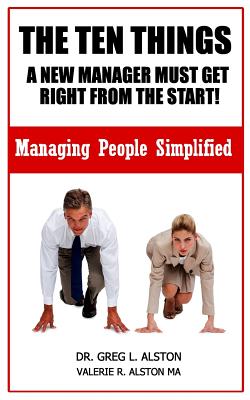 The Ten Things New Managers Must Get Right From The Start - Alston, Greg L