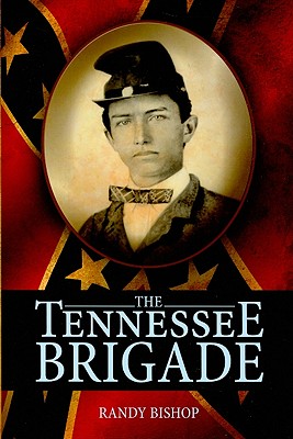 The Tennessee Brigade: A History of the Volunteers of the Army of Northern Virginia - Bishop, Randy