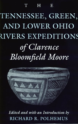 The Tennessee, Green, and Lower Ohio Rivers Expeditions of Clarence Bloomfield Moore - Moore, Clarence Bloomfield, and Polhemus, Richard (Editor)