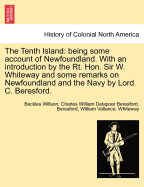 The Tenth Island: Being Some Account of Newfoundland. with an Introduction by the Rt. Hon. Sir W. Whiteway and Some Remarks on Newfoundland and the Navy by Lord C. Beresford.