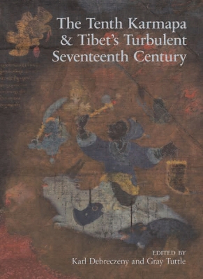 The Tenth Karmapa & Tibet's Turbulent Seventeenth Century - Debreczeny, Karl (Editor), and Tuttle, Gray (Editor)