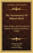 The Tercentenary of Milton's Birth: Lines, Oration and Summary of Address on Milton and Music (1908)