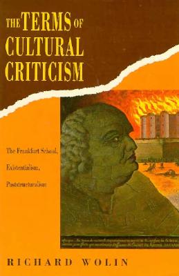 The Terms of Cultural Criticism: The Frankfurt School, Existentialism, Poststructuralism - Wolin, Richard