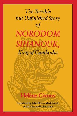 The Terrible But Unfinished Story of Norodom Sihanouk, King of Cambodia - Cixous, Helene, and MacCannell, Juliet Flower (Introduction by), and Pike, Judith, Dr. (Introduction by)