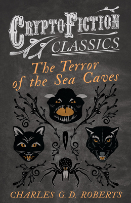 The Terror of the Sea Caves (Cryptofiction Classics - Weird Tales of Strange Creatures) - Roberts, Charles G D, Sir