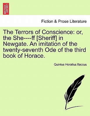 The Terrors of Conscience: Or, the She----Ff [Sheriff] in Newgate. an Imitation of the Twenty-Seventh Ode of the Third Book of Horace. - Horatius Flaccus, Quintus