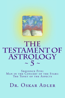 The Testament of Astrology 5: Sequence Five: Man in the Concert of the Stars: The Tenet of the Aspects - Orenstein, Zdenka (Translated by), and Shapiro M Ed, Amy (Editor), and Adler, Oskar