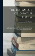 The Testament of Ignatius Loyola: Being "sundry Acts of Our Father Ignatius, Under God, the First Founder of the Society of Jesus Taken Down From the Saint's Own Lips by Luis Gonzales."