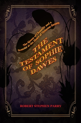 The Testament of Sophie Dawes: The Queen of Chantilly and a Scandal at the Heart of Victorian Society - Parry, Robert Stephen