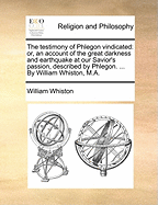 The Testimony of Phlegon Vindicated: Or, an Account of the Great Darkness and Earthquake at Our Savior's Passion, Described by Phlegon. ... by William Whiston, M.a