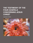 The Testimony of the Four Gospels Concerning Jesus Christ