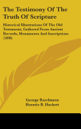 The Testimony Of The Truth Of Scripture: Historical Illustrations Of The Old Testament, Gathered From Ancient Records, Monuments And Inscriptions (1898)