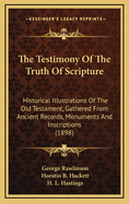 The Testimony of the Truth of Scripture: Historical Illustrations of the Old Testament, Gathered from Ancient Records, Monuments and Inscriptions by George Rawlinson; With Additions by Horatio B. Hackett and a Preface by H.L. Hastings