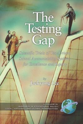 The Testing Gap: Scientific Trials of Test Driven School Accountability Systems for Execellence and Equity (PB) - Lee, Jaekyung (Editor)