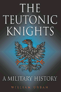 The Teutonic Knights: A Military History - Urban, William