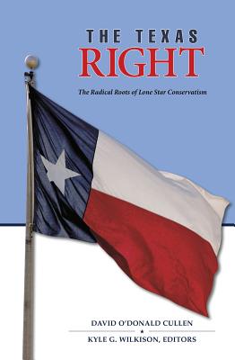 The Texas Right: The Radical Roots of Lone Star Conservatism - Cullen, David O (Editor), and Wilkison, Kyle G (Editor), and Phillips, Michael (Contributions by)