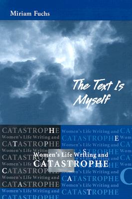 The Text Is Myself: Women's Life Writing and Catastrophe - Fuchs, Miriam