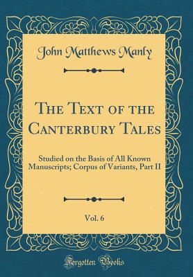 The Text of the Canterbury Tales, Vol. 6: Studied on the Basis of All Known Manuscripts; Corpus of Variants, Part II (Classic Reprint) - Manly, John Matthews