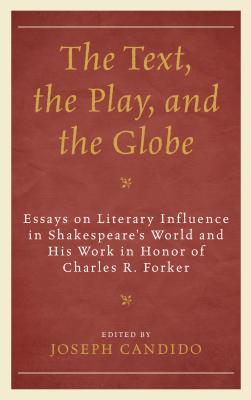 The Text, the Play, and the Globe: Essays on Literary Influence in Shakespeare's World and His Work in Honor of Charles R. Forker - Candido, Joseph (Editor), and Barroll, Leeds (Contributions by), and Bergeron, David M. (Contributions by)